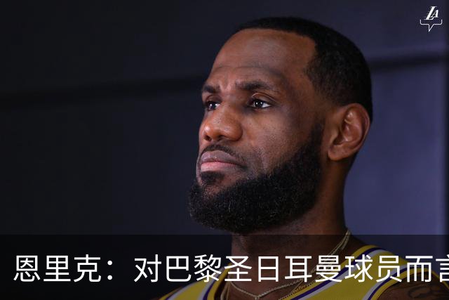 恩里克：对巴黎圣日耳曼球员而言，在国家德比前松懈是不可能的